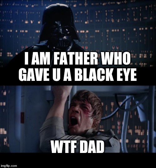 i am ur lame ass father | I AM FATHER WHO GAVE U A BLACK EYE; WTF DAD | image tagged in memes,star wars no | made w/ Imgflip meme maker