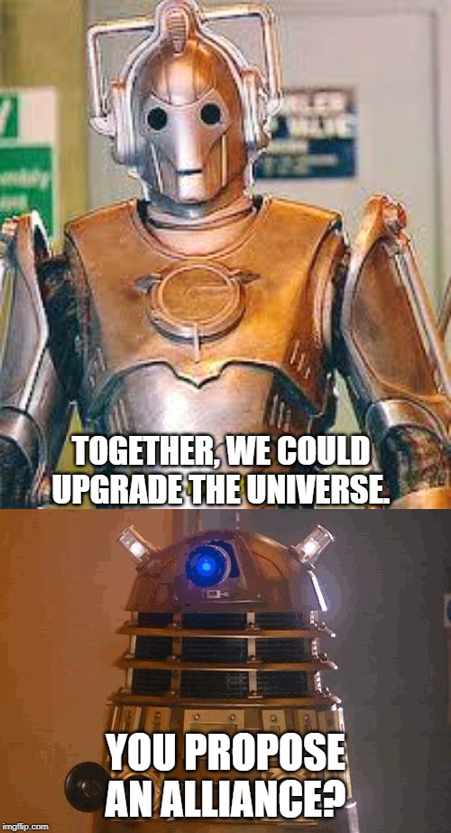 TOGETHER, WE COULD UPGRADE THE UNIVERSE. YOU PROPOSE AN ALLIANCE? | image tagged in dalek | made w/ Imgflip meme maker