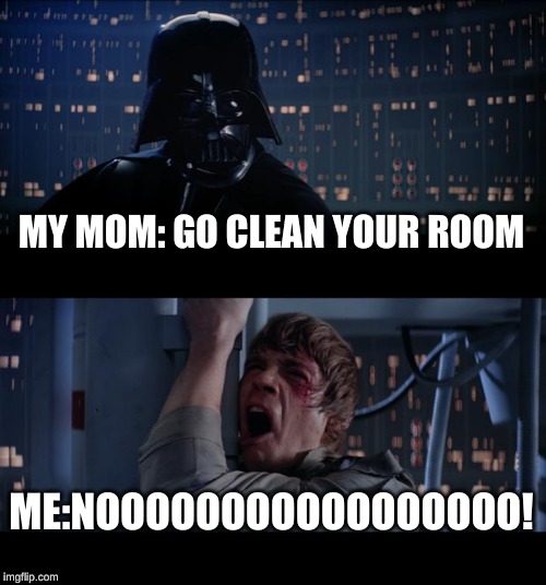 Star Wars No Meme | MY MOM: GO CLEAN YOUR ROOM; ME:NOOOOOOOOOOOOOOOOO! | image tagged in memes,star wars no | made w/ Imgflip meme maker