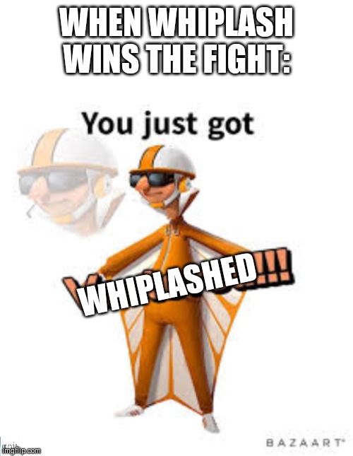 WHEN WHIPLASH WINS THE FIGHT:; WHIPLASHED | image tagged in blank white template,you just got vectored | made w/ Imgflip meme maker