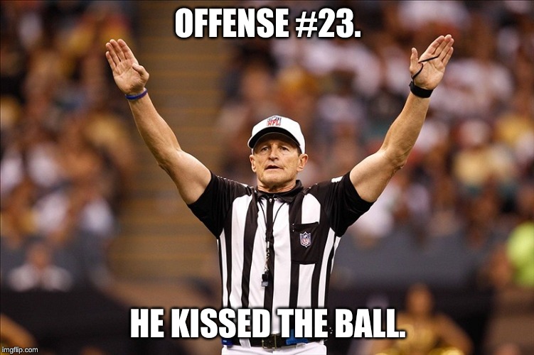 Logical Fallacy Referee NFL #85 | OFFENSE #23. HE KISSED THE BALL. | image tagged in logical fallacy referee nfl 85 | made w/ Imgflip meme maker