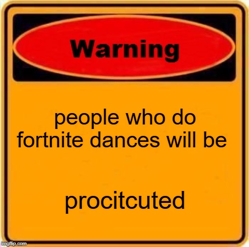 Warning Sign | people who do fortnite dances will be; procitcuted | image tagged in memes,warning sign | made w/ Imgflip meme maker