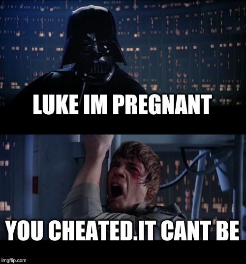 Star Wars No Meme | LUKE IM PREGNANT; YOU CHEATED.IT CANT BE | image tagged in memes,star wars no | made w/ Imgflip meme maker