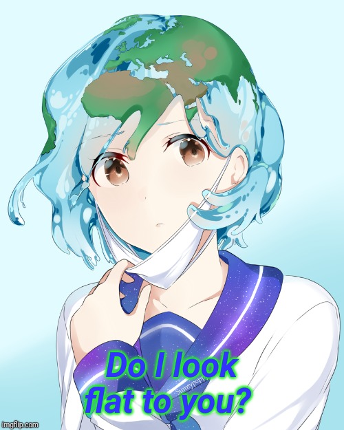 Earth-chan | Do I look flat to you? | image tagged in earth-chan | made w/ Imgflip meme maker