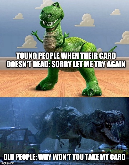 Jurassic Park Toy Story T-Rex | YOUNG PEOPLE WHEN THEIR CARD DOESN'T READ: SORRY LET ME TRY AGAIN; OLD PEOPLE: WHY WON'T YOU TAKE MY CARD | image tagged in jurassic park toy story t-rex,retail | made w/ Imgflip meme maker