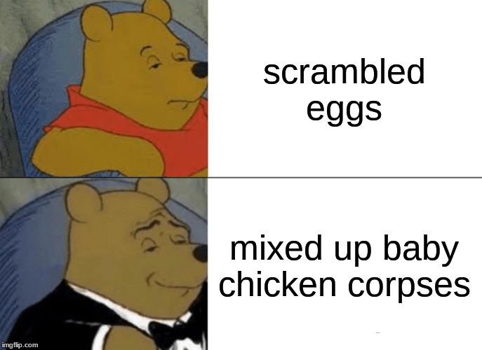 Tuxedo Winnie The Pooh Meme | scrambled eggs; mixed up baby chicken corpses | image tagged in memes,tuxedo winnie the pooh | made w/ Imgflip meme maker