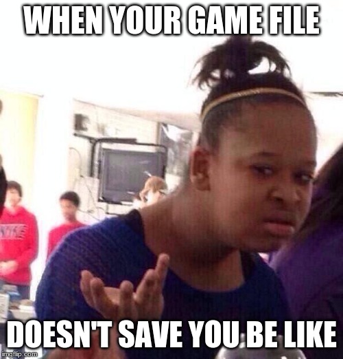 Black Girl Wat Meme | WHEN YOUR GAME FILE; DOESN'T SAVE YOU BE LIKE | image tagged in memes,black girl wat | made w/ Imgflip meme maker