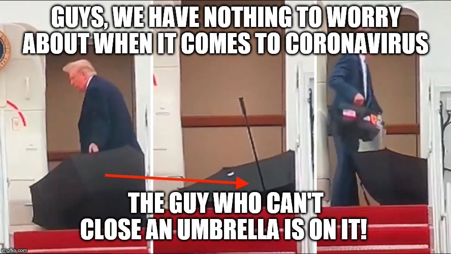 Umbrella Trump | GUYS, WE HAVE NOTHING TO WORRY ABOUT WHEN IT COMES TO CORONAVIRUS; THE GUY WHO CAN'T CLOSE AN UMBRELLA IS ON IT! | image tagged in umbrella trump | made w/ Imgflip meme maker
