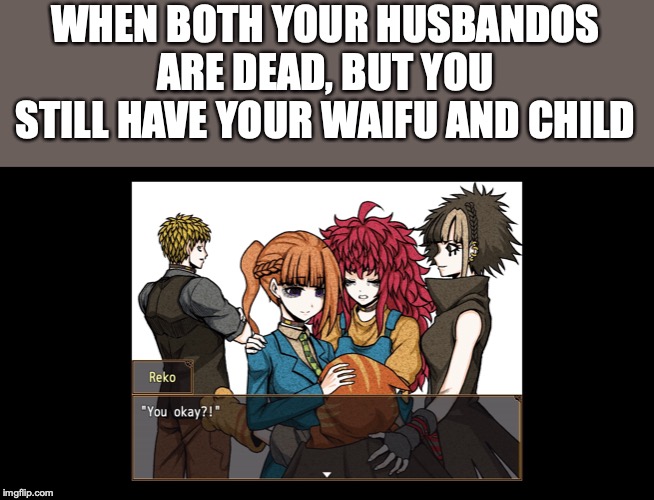 WHEN BOTH YOUR HUSBANDOS ARE DEAD, BUT YOU STILL HAVE YOUR WAIFU AND CHILD | made w/ Imgflip meme maker