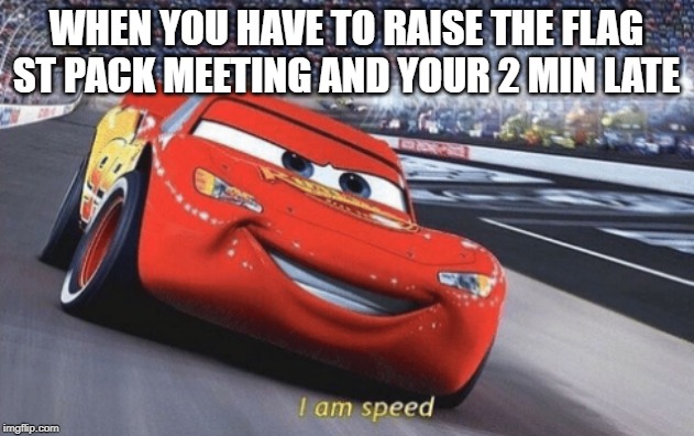 I am speed | WHEN YOU HAVE TO RAISE THE FLAG ST PACK MEETING AND YOUR 2 MIN LATE | image tagged in i am speed | made w/ Imgflip meme maker