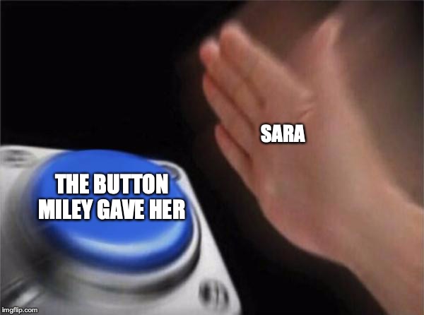 Blank Nut Button Meme | SARA; THE BUTTON MILEY GAVE HER | image tagged in memes,blank nut button | made w/ Imgflip meme maker