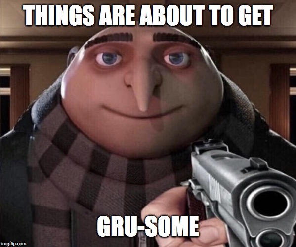 Things are about to get GRUsome | THINGS ARE ABOUT TO GET GRU-SOME | image tagged in things are about to get grusome | made w/ Imgflip meme maker