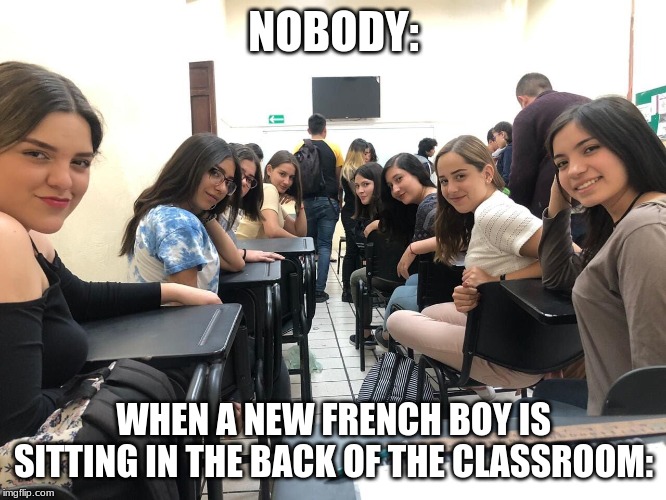 Girls in class looking back | NOBODY:; WHEN A NEW FRENCH BOY IS SITTING IN THE BACK OF THE CLASSROOM: | image tagged in girls in class looking back | made w/ Imgflip meme maker