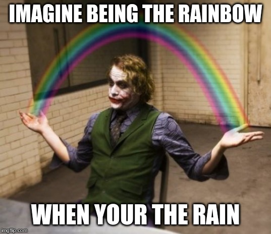 Joker Rainbow Hands | IMAGINE BEING THE RAINBOW; WHEN YOUR THE RAIN | image tagged in memes,joker rainbow hands | made w/ Imgflip meme maker