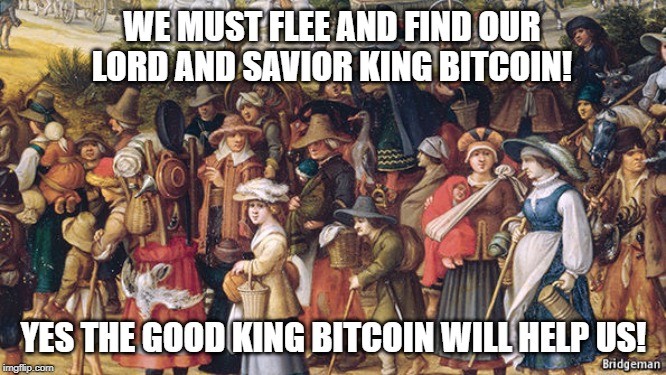 WE MUST FLEE AND FIND OUR LORD AND SAVIOR KING BITCOIN! YES THE GOOD KING BITCOIN WILL HELP US! | made w/ Imgflip meme maker