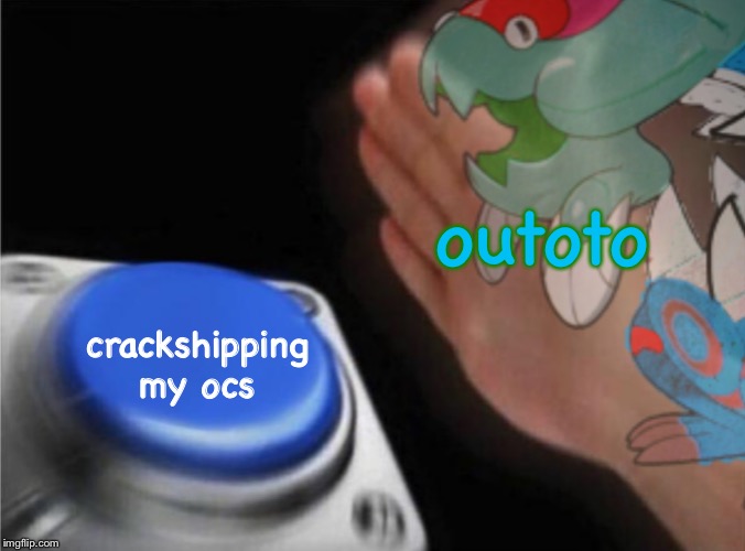A YT joke you wouldn’t understand(but posted here anyway because) | outoto; crackshipping
my ocs | image tagged in blank rend button | made w/ Imgflip meme maker