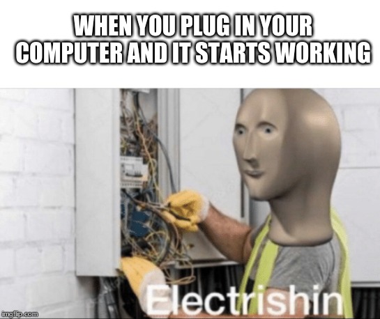 electrishin | WHEN YOU PLUG IN YOUR COMPUTER AND IT STARTS WORKING | image tagged in electrishin | made w/ Imgflip meme maker