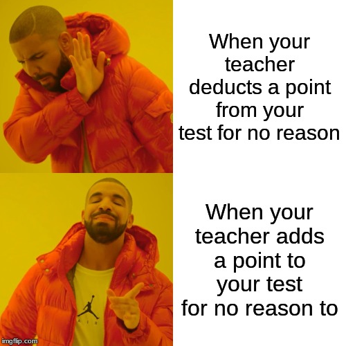 Drake Hotline Bling Meme | When your teacher deducts a point from your test for no reason; When your teacher adds a point to your test for no reason to | image tagged in memes,drake hotline bling | made w/ Imgflip meme maker