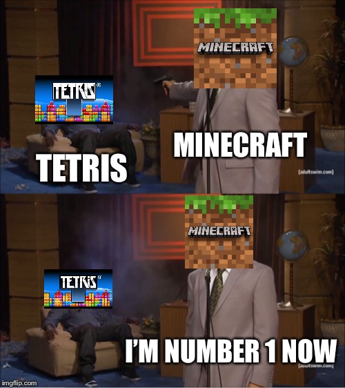 Who Killed Hannibal | MINECRAFT; TETRIS; I’M NUMBER 1 NOW | image tagged in memes,who killed hannibal | made w/ Imgflip meme maker