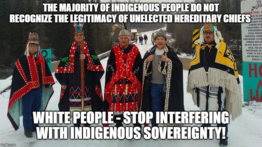 THE MAJORITY OF INDIGENOUS PEOPLE DO NOT RECOGNIZE THE LEGITIMACY OF UNELECTED HEREDITARY CHIEFS; WHITE PEOPLE - STOP INTERFERING WITH INDIGENOUS SOVEREIGNTY! | made w/ Imgflip meme maker