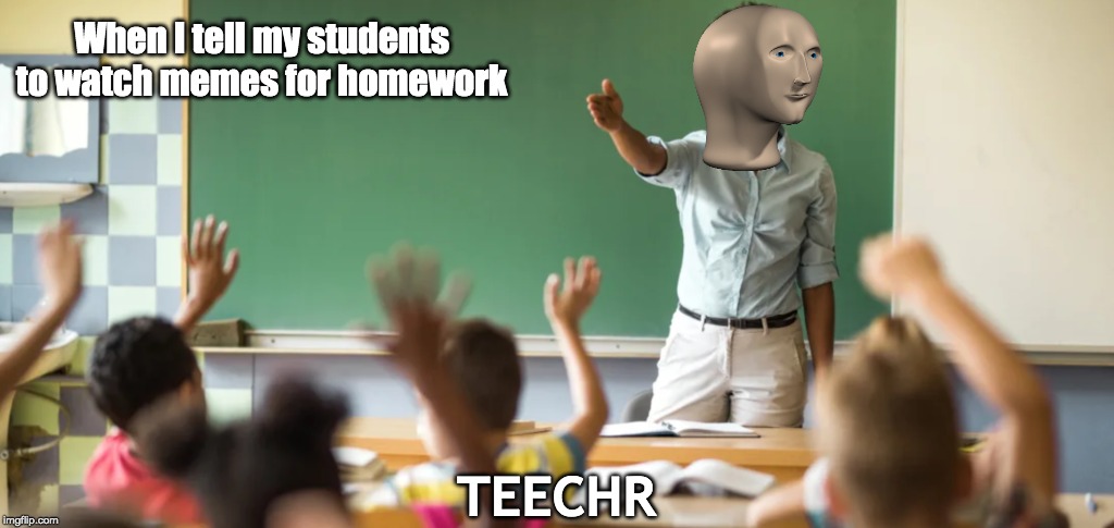 Teechr | When I tell my students to watch memes for homework; TEECHR | image tagged in memes,teacher | made w/ Imgflip meme maker