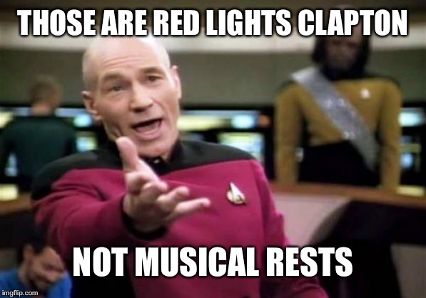 Picard Wtf Meme | THOSE ARE RED LIGHTS CLAPTON NOT MUSICAL RESTS | image tagged in memes,picard wtf | made w/ Imgflip meme maker