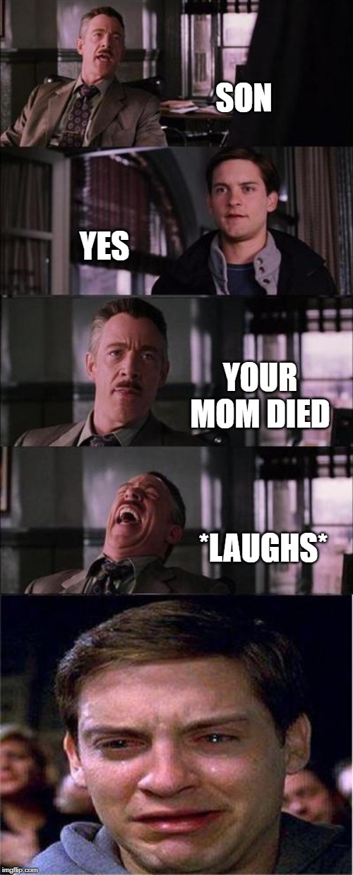 Peter Parker Cry | SON; YES; YOUR MOM DIED; *LAUGHS* | image tagged in memes,peter parker cry | made w/ Imgflip meme maker