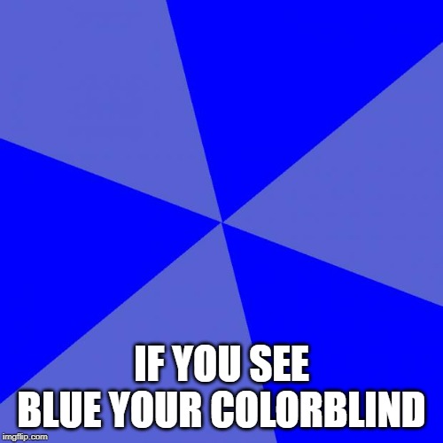 Blank Blue Background |  IF YOU SEE BLUE YOUR COLORBLIND | image tagged in memes,blank blue background | made w/ Imgflip meme maker