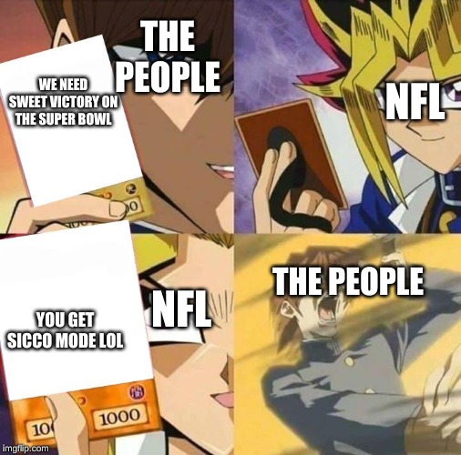 Yugioh card draw | THE PEOPLE; NFL; WE NEED SWEET VICTORY ON THE SUPER BOWL; THE PEOPLE; YOU GET SICCO MODE LOL; NFL | image tagged in yugioh card draw | made w/ Imgflip meme maker