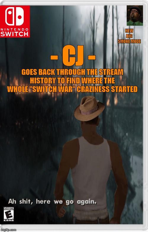 He is on a mighty search for the answer... | NEW BIG SMOKE MODE; - CJ -; GOES BACK THROUGH THE STREAM HISTORY TO FIND WHERE THE WHOLE "SWITCH WAR" CRAZINESS STARTED | image tagged in nintendo switch,aw shit here we go again | made w/ Imgflip meme maker