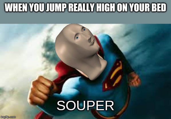 WHEN YOU JUMP REALLY HIGH ON YOUR BED; SOUPER | image tagged in superman,stonks | made w/ Imgflip meme maker