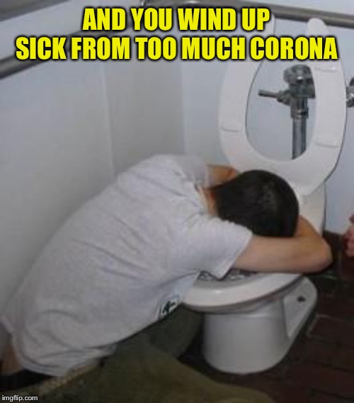 Drunk puking toilet | AND YOU WIND UP SICK FROM TOO MUCH CORONA | image tagged in drunk puking toilet | made w/ Imgflip meme maker