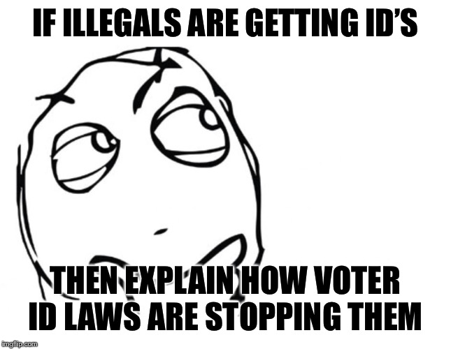 They say this in the context of Voter ID law debates but it makes literally no sense | IF ILLEGALS ARE GETTING ID’S; THEN EXPLAIN HOW VOTER ID LAWS ARE STOPPING THEM | image tagged in hmmm,rigged elections,rigged election,voter id,voter fraud,illegal immigrants | made w/ Imgflip meme maker