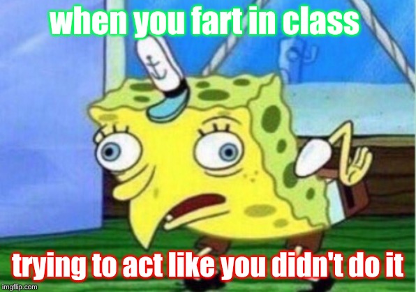 Mocking Spongebob | when you fart in class; trying to act like you didn't do it | image tagged in memes,mocking spongebob | made w/ Imgflip meme maker