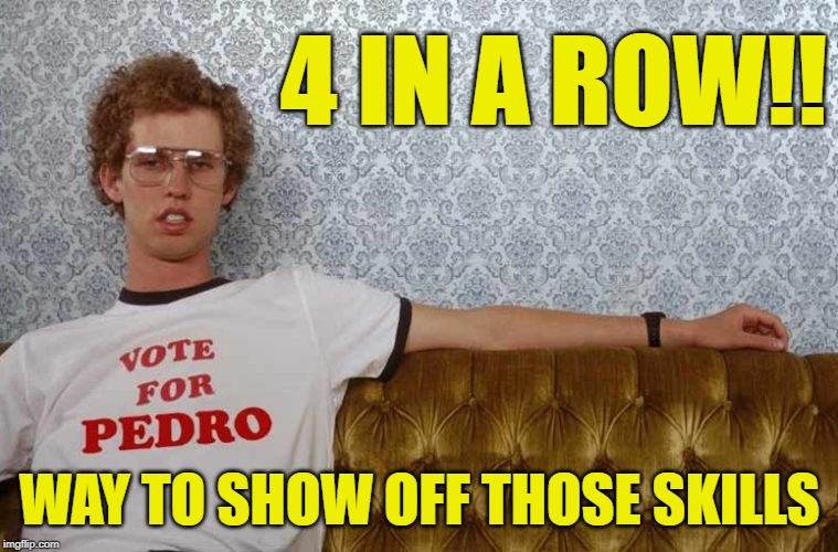 4 IN A ROW!! WAY TO SHOW OFF THOSE SKILLS | image tagged in show off,4 in a row | made w/ Imgflip meme maker