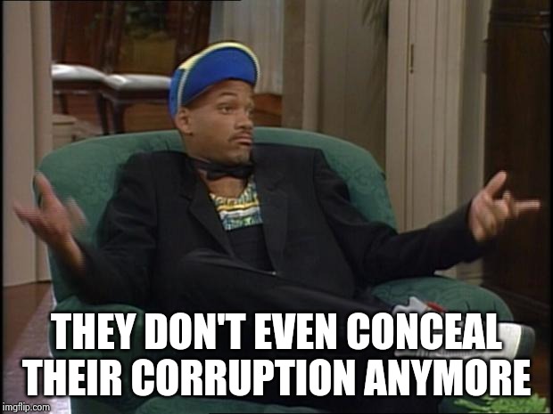 whatever | THEY DON'T EVEN CONCEAL THEIR CORRUPTION ANYMORE | image tagged in whatever | made w/ Imgflip meme maker