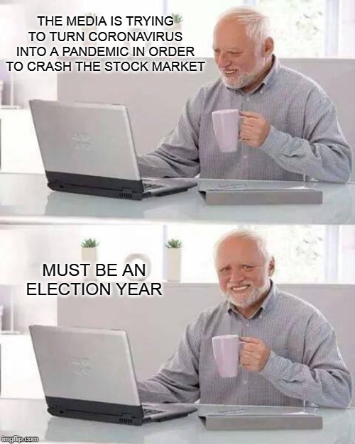 Hide the Pain Harold | THE MEDIA IS TRYING TO TURN CORONAVIRUS INTO A PANDEMIC IN ORDER TO CRASH THE STOCK MARKET; MUST BE AN ELECTION YEAR | image tagged in memes,hide the pain harold,coronavirus,corona,corona virus,mainstream media | made w/ Imgflip meme maker