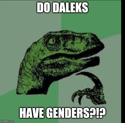 Dalek meme | DO DALEKS; HAVE GENDERS?!? | image tagged in doctor who,philosoraptor,memes,funny,think | made w/ Imgflip meme maker