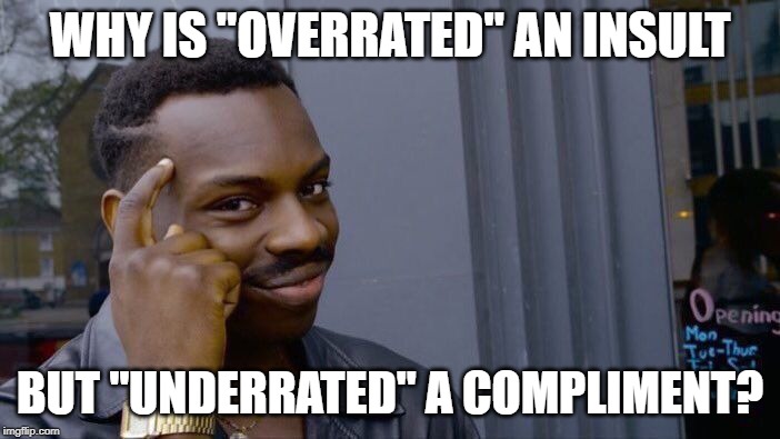 Roll Safe Think About It |  WHY IS "OVERRATED" AN INSULT; BUT "UNDERRATED" A COMPLIMENT? | image tagged in memes,roll safe think about it | made w/ Imgflip meme maker