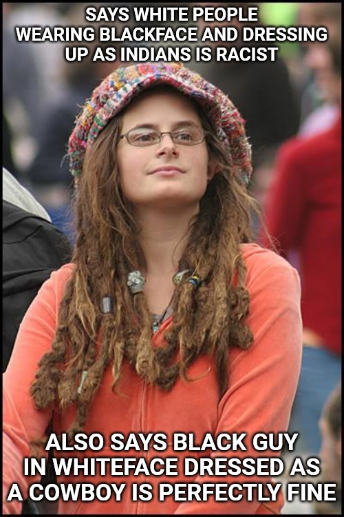 It's either all racist or none of it is. Hypocrisy at its worst. | SAYS WHITE PEOPLE WEARING BLACKFACE AND DRESSING UP AS INDIANS IS RACIST; ALSO SAYS BLACK GUY IN WHITEFACE DRESSED AS A COWBOY IS PERFECTLY FINE | image tagged in memes,college liberal | made w/ Imgflip meme maker