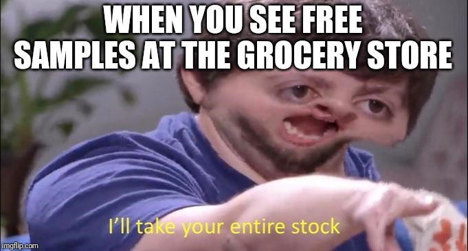 Jon Tron ill take your entire stock | WHEN YOU SEE FREE SAMPLES AT THE GROCERY STORE | image tagged in jon tron ill take your entire stock | made w/ Imgflip meme maker
