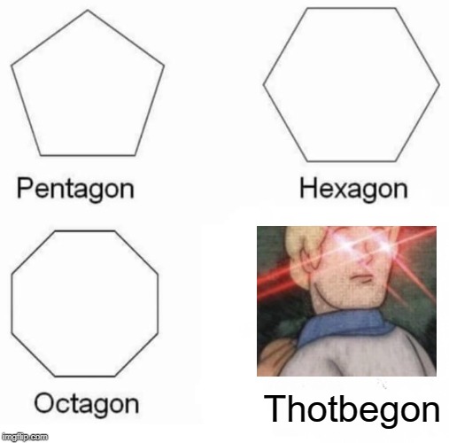 Pentagon Hexagon Octagon | Thotbegon | image tagged in memes,pentagon hexagon octagon | made w/ Imgflip meme maker