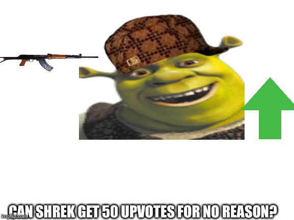 Blank White Template | CAN SHREK GET 50 UPVOTES FOR NO REASON? | image tagged in blank white template | made w/ Imgflip meme maker