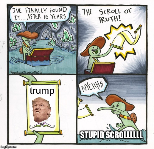 scroll of trump | trump; STUPID SCROLLLLLL | image tagged in memes,the scroll of truth | made w/ Imgflip meme maker