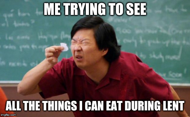 Tiny piece of paper | ME TRYING TO SEE; ALL THE THINGS I CAN EAT DURING LENT | image tagged in tiny piece of paper | made w/ Imgflip meme maker