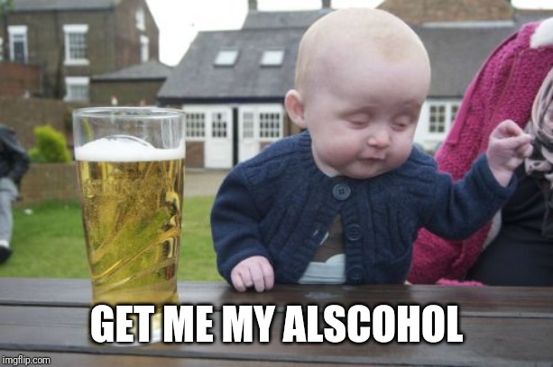 Drunk Baby Meme | GET ME MY ALSCOHOL | image tagged in memes,drunk baby | made w/ Imgflip meme maker