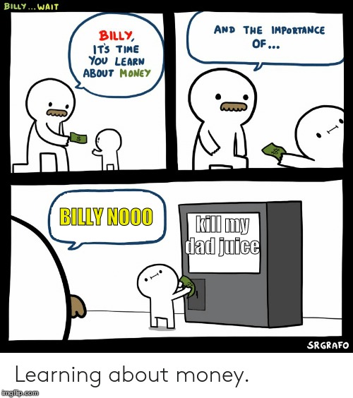 Billy Learning About Money | BILLY NOOO; kill my dad juice | image tagged in billy learning about money | made w/ Imgflip meme maker