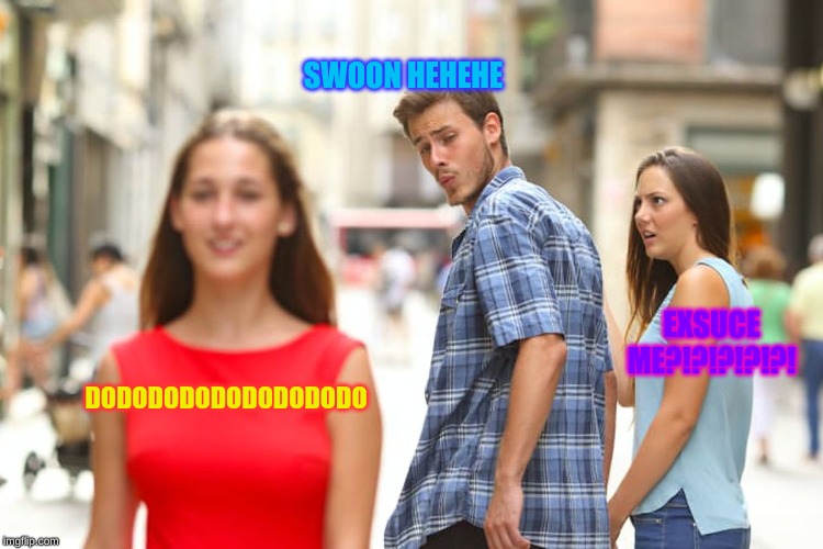 Distracted Boyfriend | SWOON HEHEHE; EXSUCE ME?!?!?!?!?! DODODODODODODODODO | image tagged in memes,distracted boyfriend | made w/ Imgflip meme maker
