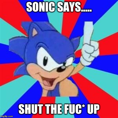 Sonic sez | SONIC SAYS..... SHUT THE FUC* UP | image tagged in sonic sez | made w/ Imgflip meme maker
