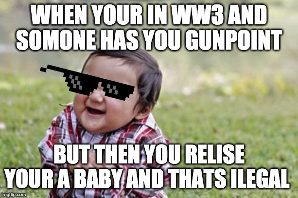 Evil Toddler | WHEN YOUR IN WW3 AND SOMONE HAS YOU GUNPOINT; BUT THEN YOU RELISE YOUR A BABY AND THATS ILEGAL | image tagged in memes,evil toddler | made w/ Imgflip meme maker
